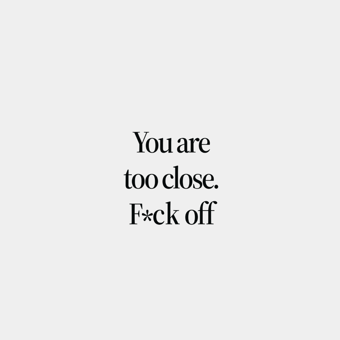 You Are Too Close F*ck Off - T Shirt