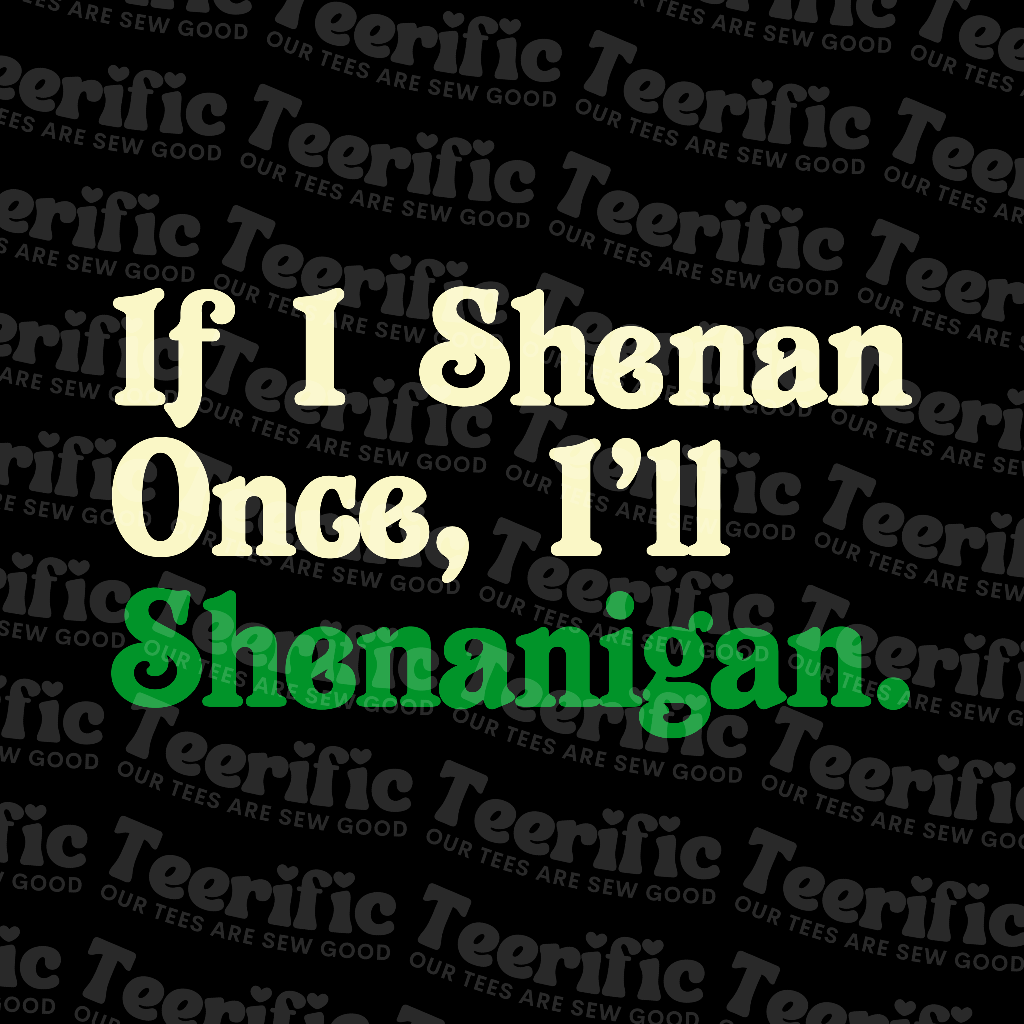 IF I SHENAN ONCE, I'LL SHENANIGAN