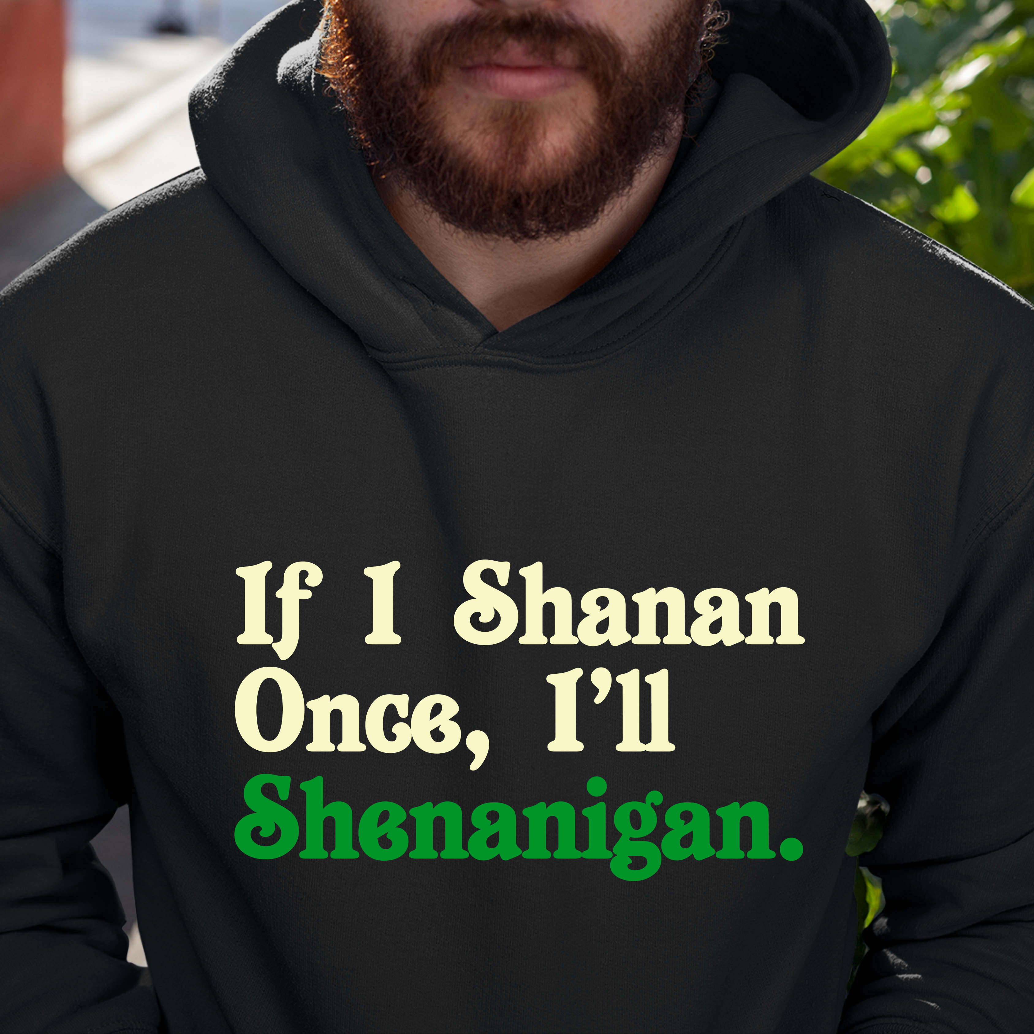 IF I SHENAN ONCE, I'LL SHENANIGAN