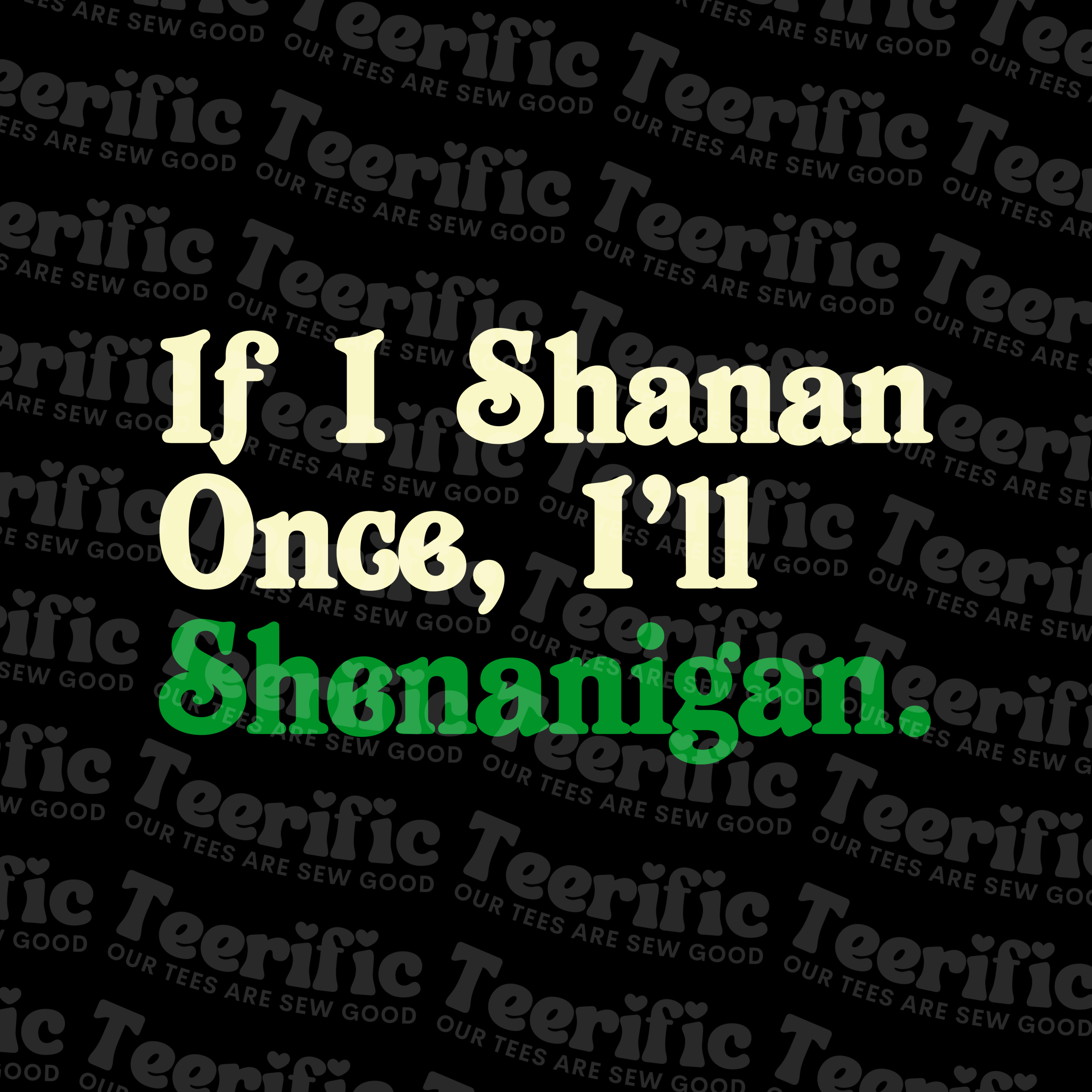 IF I SHENAN ONCE, I'LL SHENANIGAN