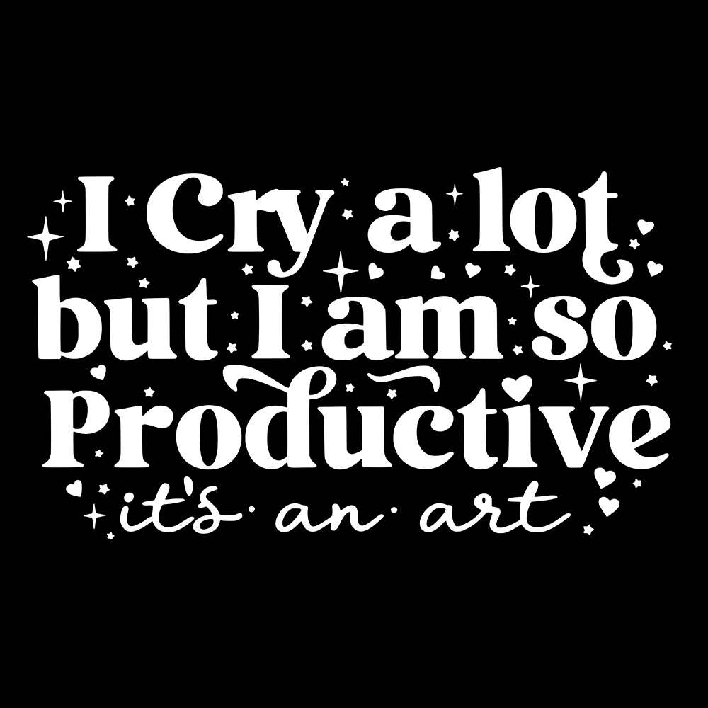 I Cry A Lot But I Am So Productive It's An Art T Shirt