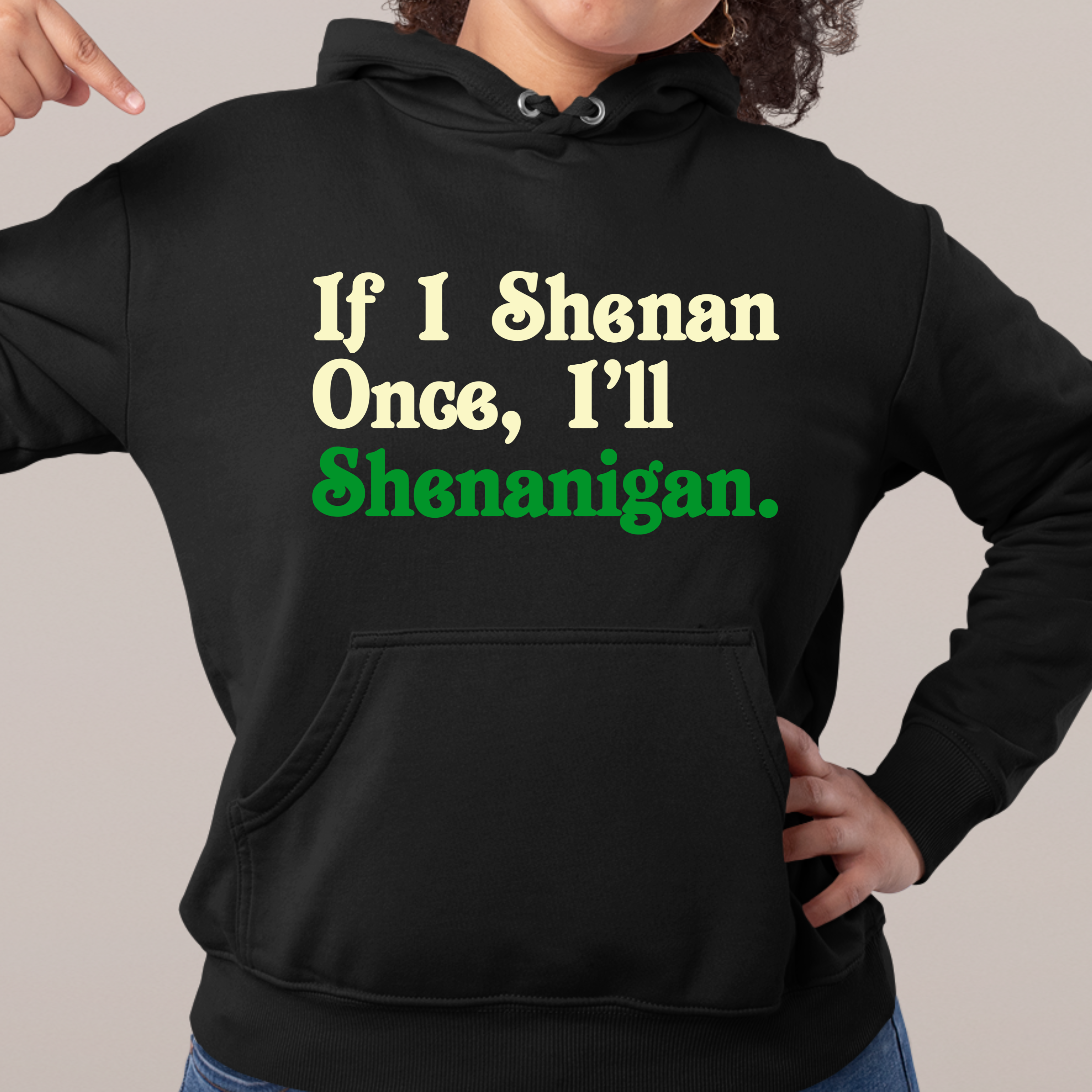 IF I SHENAN ONCE, I'LL SHENANIGAN