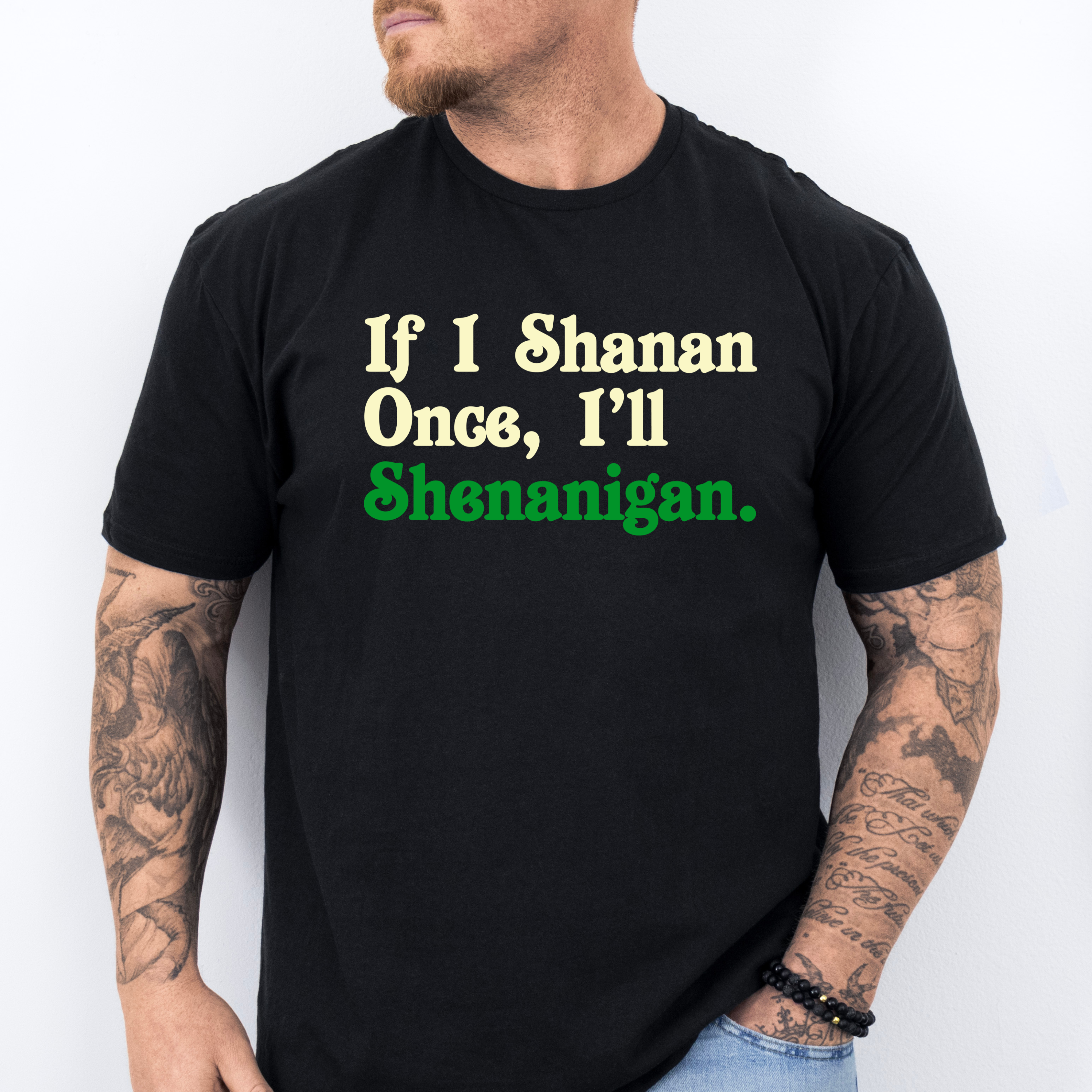 IF I SHENAN ONCE, I'LL SHENANIGAN
