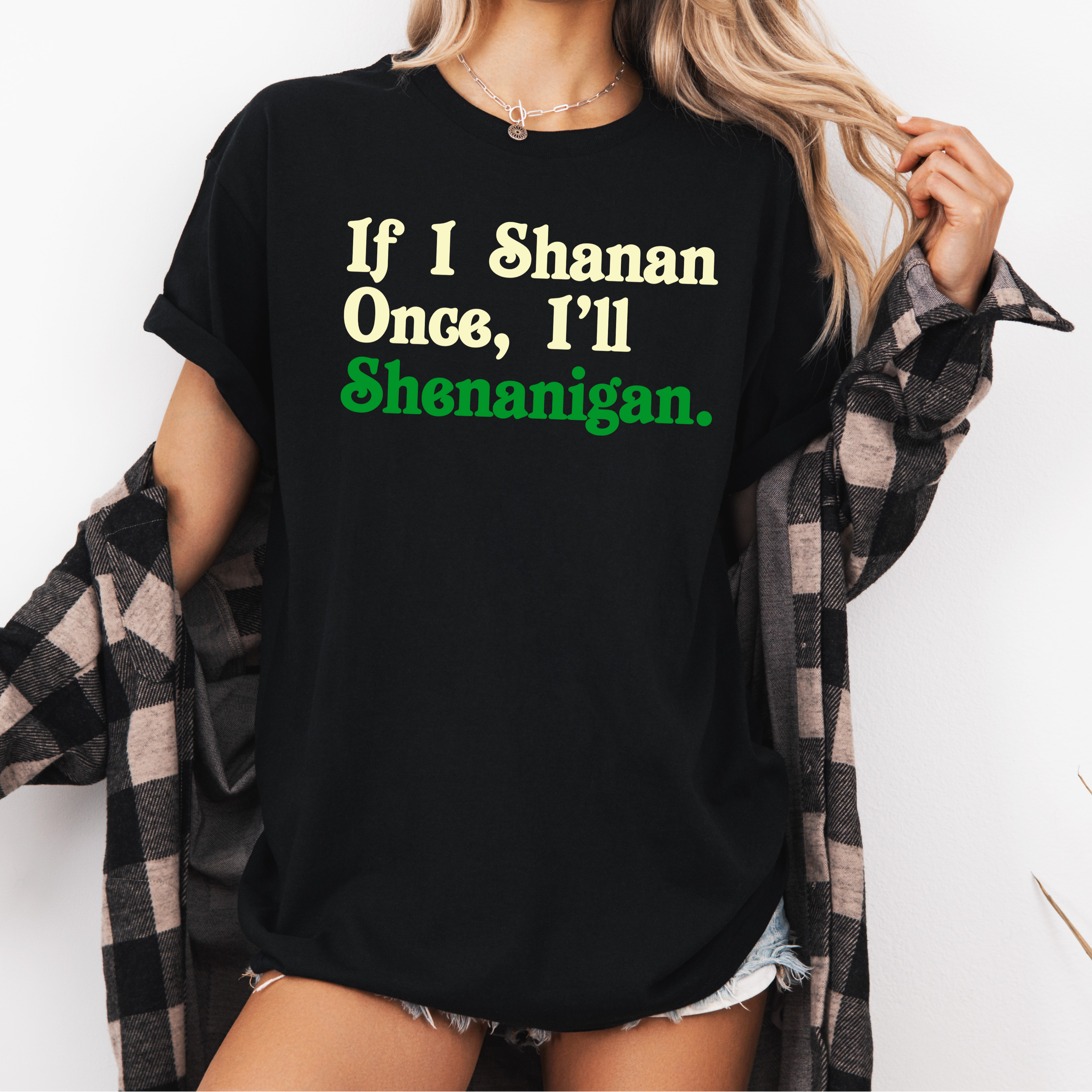 IF I SHENAN ONCE, I'LL SHENANIGAN